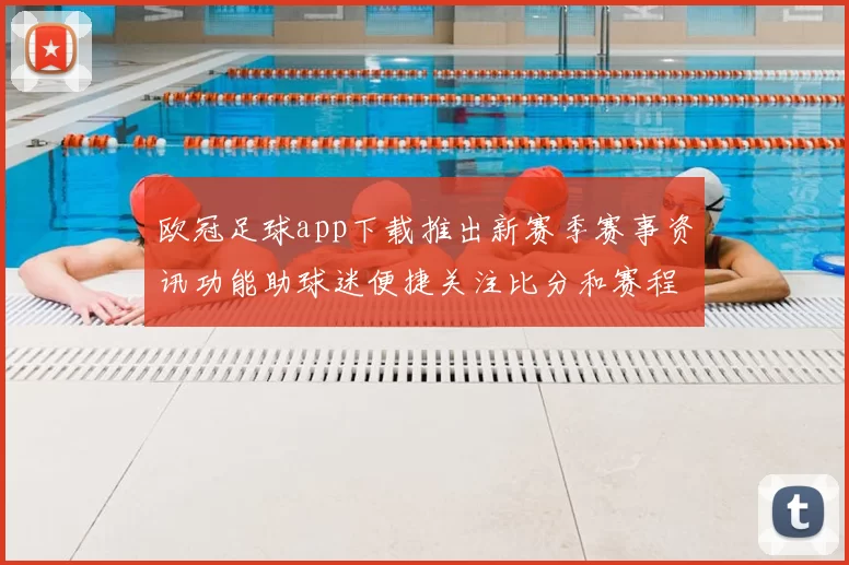 欧冠足球app下载推出新赛季赛事资讯功能助球迷便捷关注比分和赛程