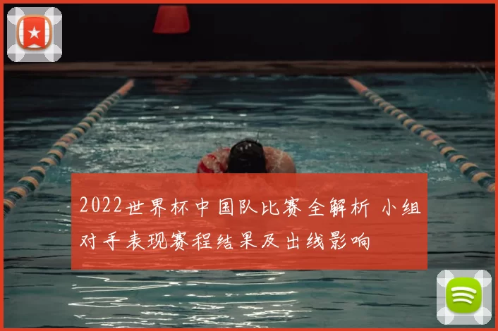 2022世界杯中国队比赛全解析 小组对手表现赛程结果及出线影响