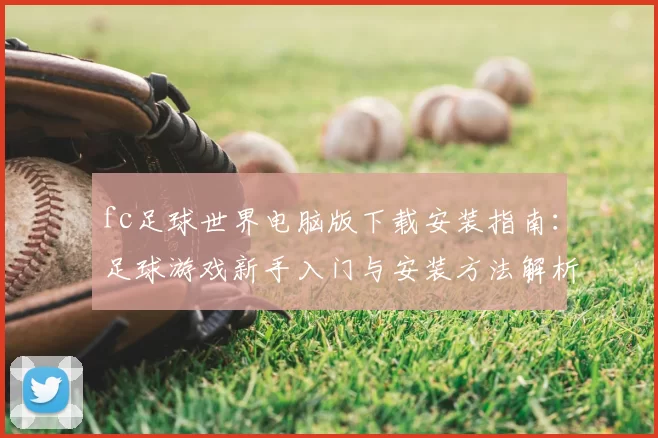fc足球世界电脑版下载安装指南：足球游戏新手入门与安装方法解析