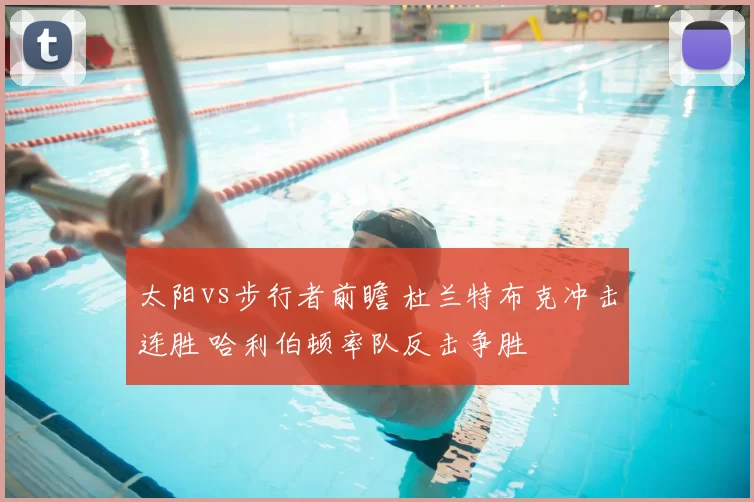 太阳vs步行者前瞻 杜兰特布克冲击连胜 哈利伯顿率队反击争胜