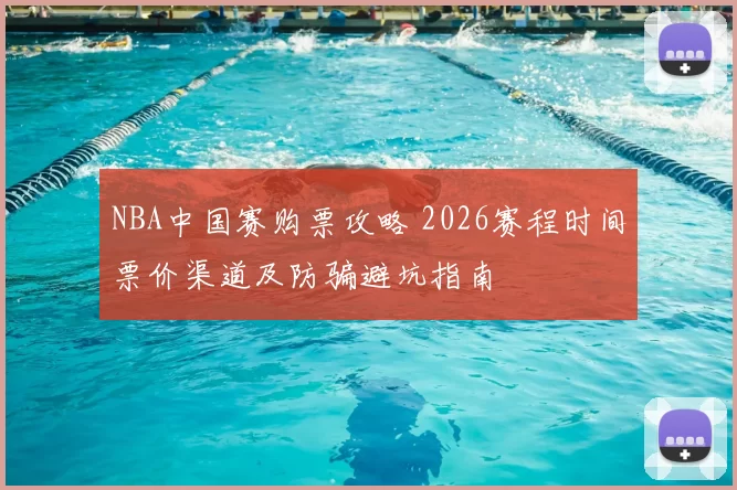 NBA中国赛购票攻略 2026赛程时间票价渠道及防骗避坑指南