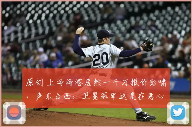 原创 上海海港居然一千万报价彭啸，声东击西，卫冕冠军这是在恶心泰山