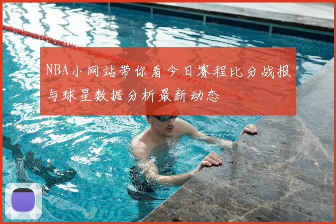 NBA小网站带你看今日赛程比分战报与球星数据分析最新动态