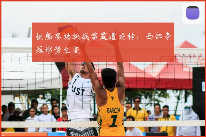 快船客场挑战雷霆遭逆转，西部争冠形势生变