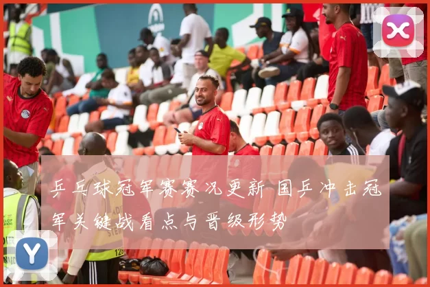 乒乓球冠军赛赛况更新 国乒冲击冠军关键战看点与晋级形势