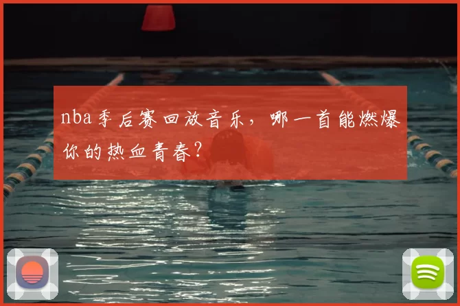 nba季后赛回放音乐，哪一首能燃爆你的热血青春？