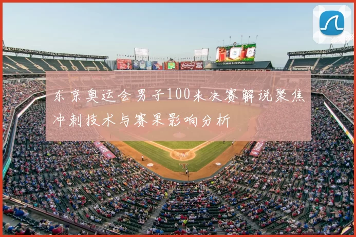 东京奥运会男子100米决赛解说聚焦冲刺技术与赛果影响分析