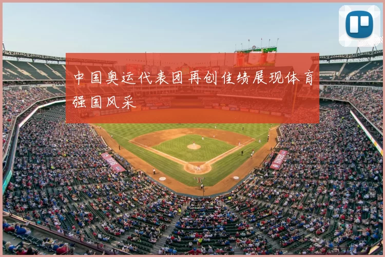 中国奥运代表团再创佳绩展现体育强国风采