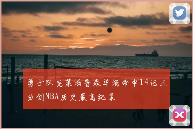 勇士队克莱汤普森单场命中14记三分创NBA历史最高纪录