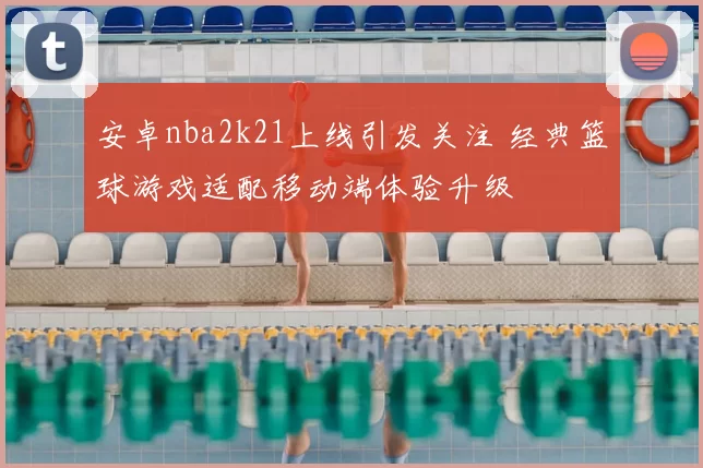安卓nba2k21上线引发关注 经典篮球游戏适配移动端体验升级