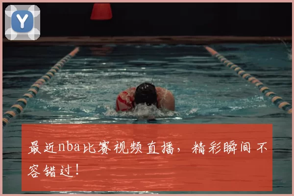 最近nba比赛视频直播，精彩瞬间不容错过！