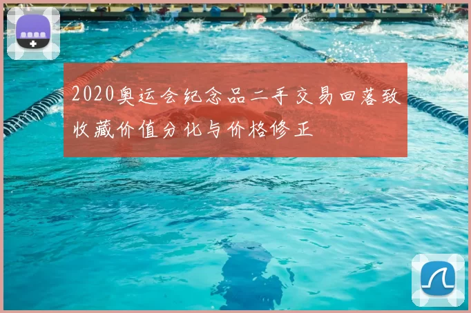 2020奥运会纪念品二手交易回落致收藏价值分化与价格修正