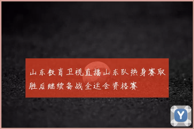 山东教育卫视直播山东队热身赛取胜后继续备战全运会资格赛