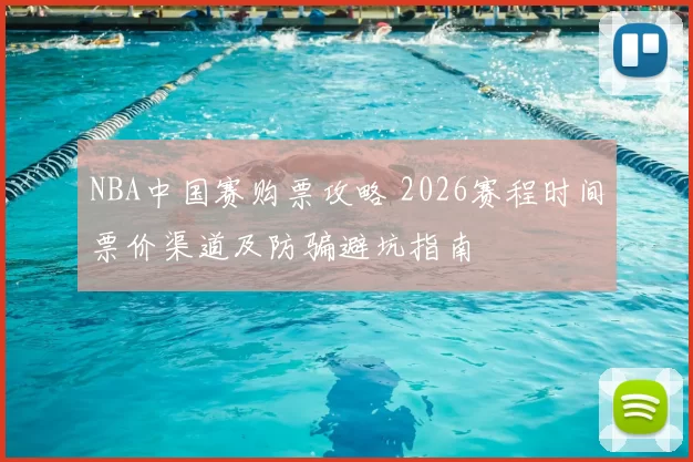 NBA中国赛购票攻略 2026赛程时间票价渠道及防骗避坑指南