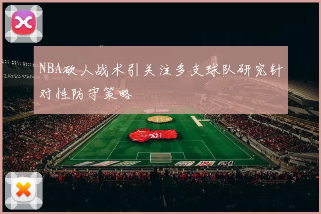 NBA砍人战术引关注多支球队研究针对性防守策略