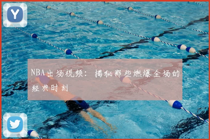 NBA出场视频：揭秘那些燃爆全场的经典时刻