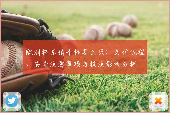欧洲杯竞猜手机怎么买：支付流程、安全注意事项与投注影响分析