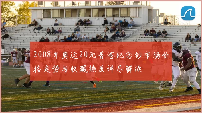 2008年奥运20元香港纪念钞市场价格走势与收藏热度详尽解读