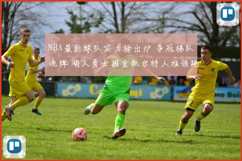 NBA最新球队实力榜出炉 争冠梯队洗牌 湖人勇士掘金凯尔特人谁领跑