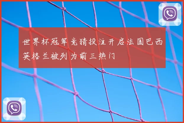 世界杯冠军竞猜投注开启法国巴西英格兰被列为前三热门
