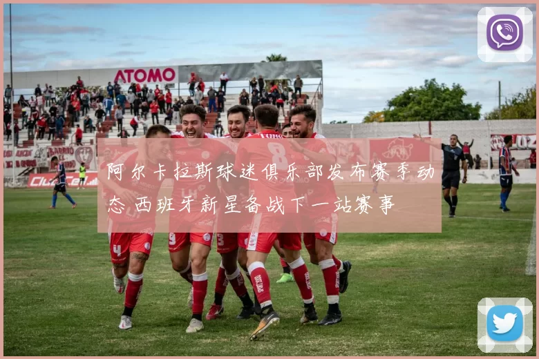 阿尔卡拉斯球迷俱乐部发布赛季动态 西班牙新星备战下一站赛事