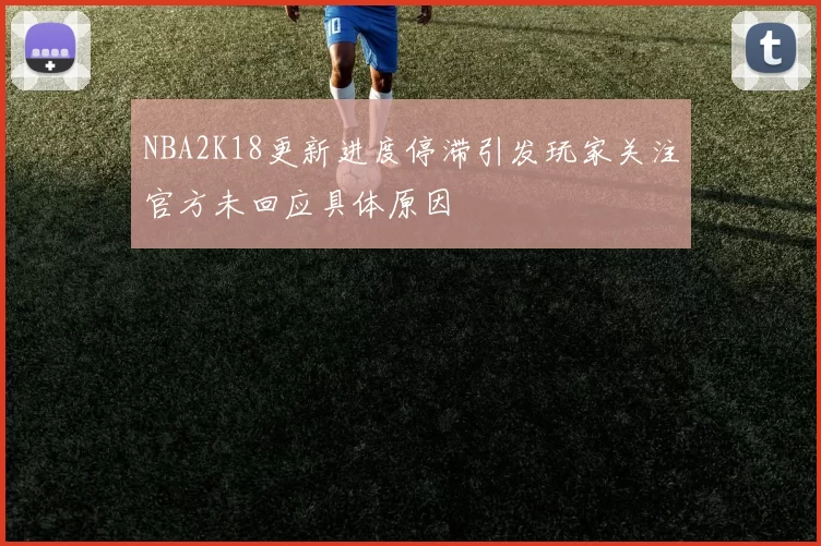 NBA2K18更新进度停滞引发玩家关注官方未回应具体原因