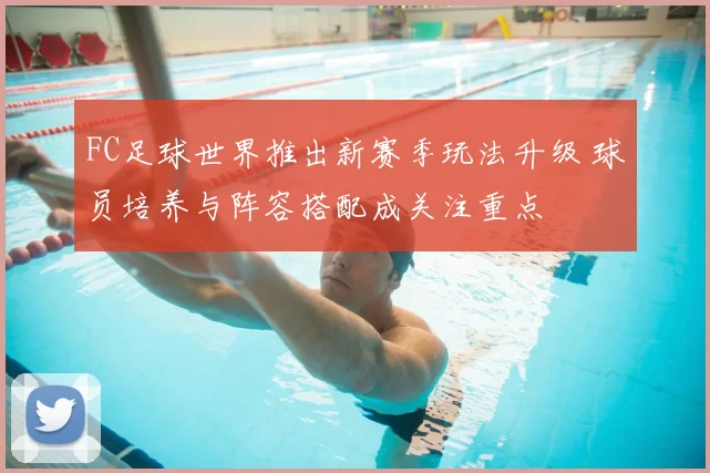 FC足球世界推出新赛季玩法升级 球员培养与阵容搭配成关注重点