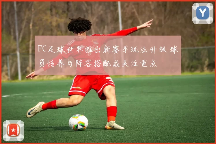 FC足球世界推出新赛季玩法升级 球员培养与阵容搭配成关注重点