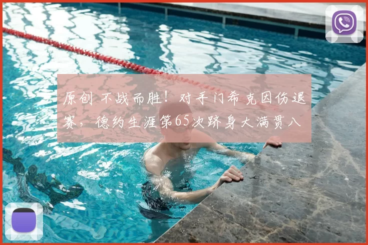 原创 不战而胜!对手门希克因伤退赛,德约生涯第65次跻身大满贯八强