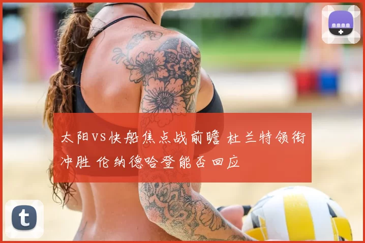 太阳vs快船焦点战前瞻 杜兰特领衔冲胜 伦纳德哈登能否回应