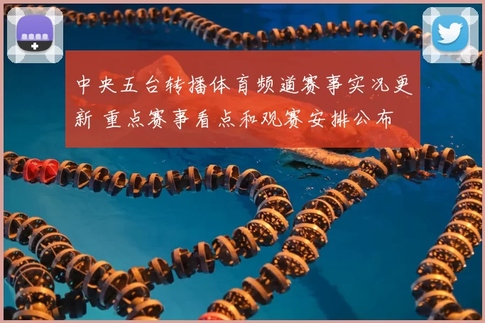 中央五台转播体育频道赛事实况更新 重点赛事看点和观赛安排公布