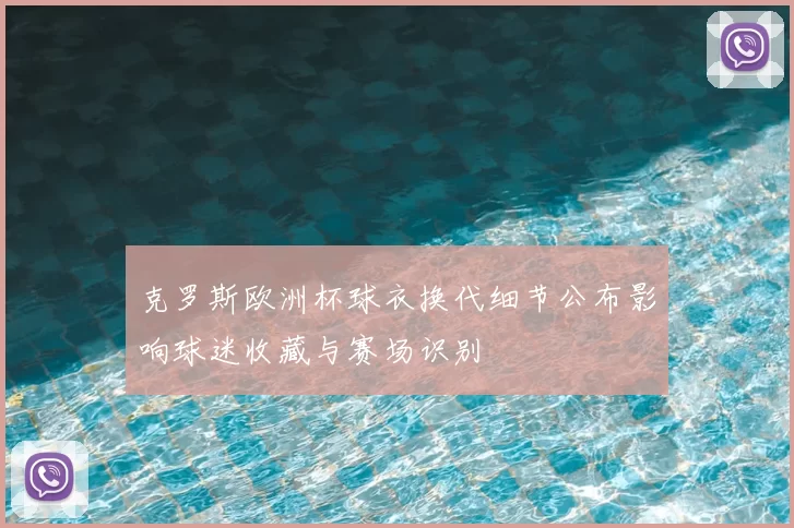 克罗斯欧洲杯球衣换代细节公布影响球迷收藏与赛场识别