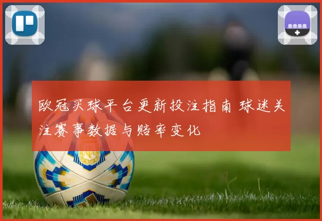 欧冠买球平台更新投注指南 球迷关注赛事数据与赔率变化