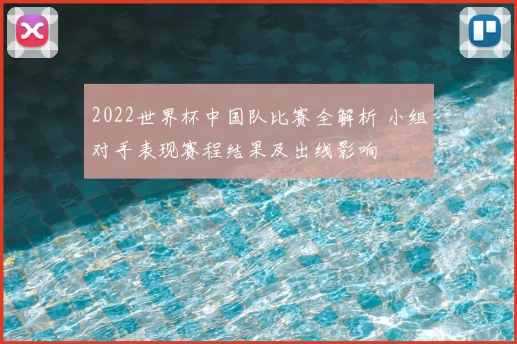 2022世界杯中国队比赛全解析 小组对手表现赛程结果及出线影响