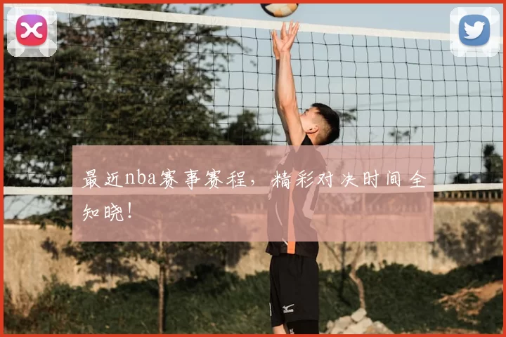 最近nba赛事赛程,精彩对决时间全知晓!