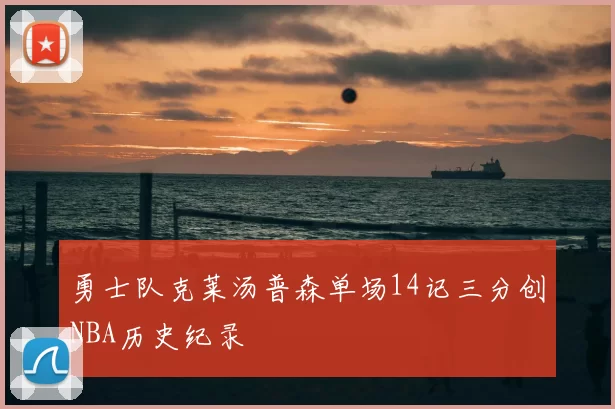 勇士队克莱汤普森单场14记三分创NBA历史纪录