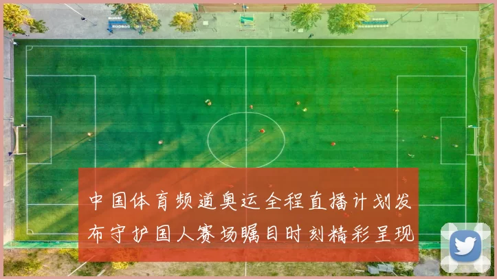 中国体育频道奥运全程直播计划发布守护国人赛场瞩目时刻精彩呈现