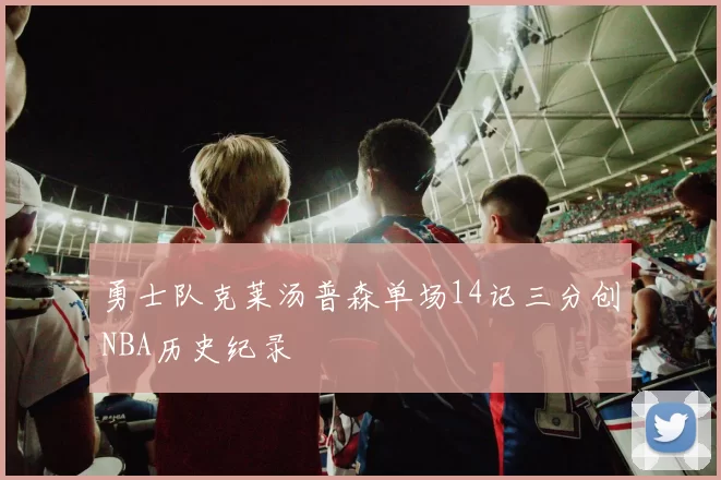 勇士队克莱汤普森单场14记三分创NBA历史纪录