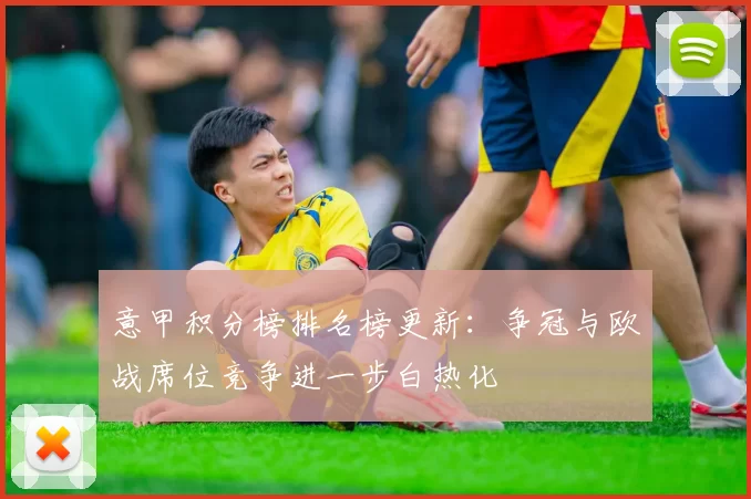 意甲积分榜排名榜更新：争冠与欧战席位竞争进一步白热化