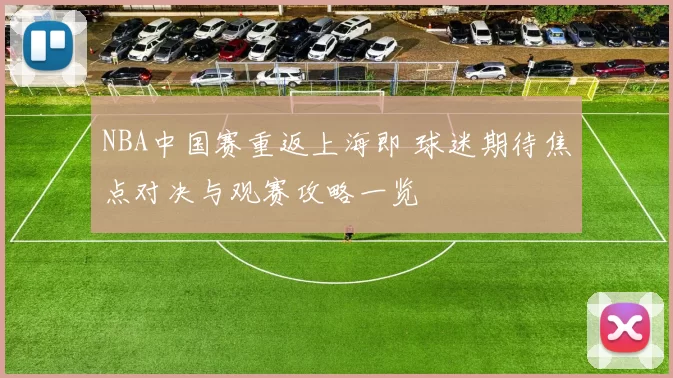 NBA中国赛重返上海即 球迷期待焦点对决与观赛攻略一览