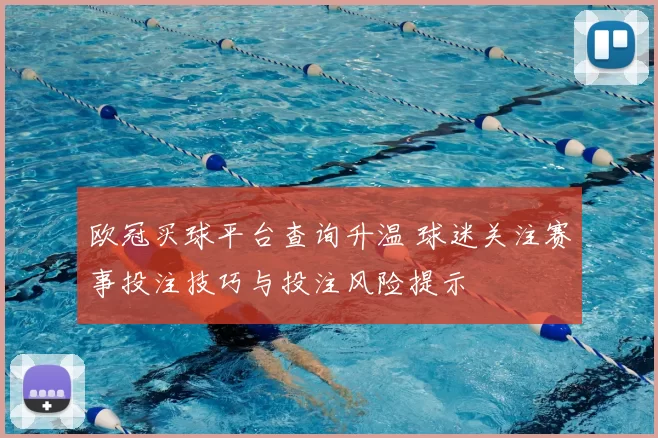 欧冠买球平台查询升温 球迷关注赛事投注技巧与投注风险提示