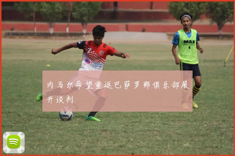 内马尔希望重返巴萨罗那俱乐部展开谈判