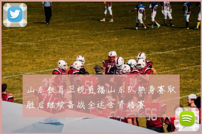 山东教育卫视直播山东队热身赛取胜后继续备战全运会资格赛