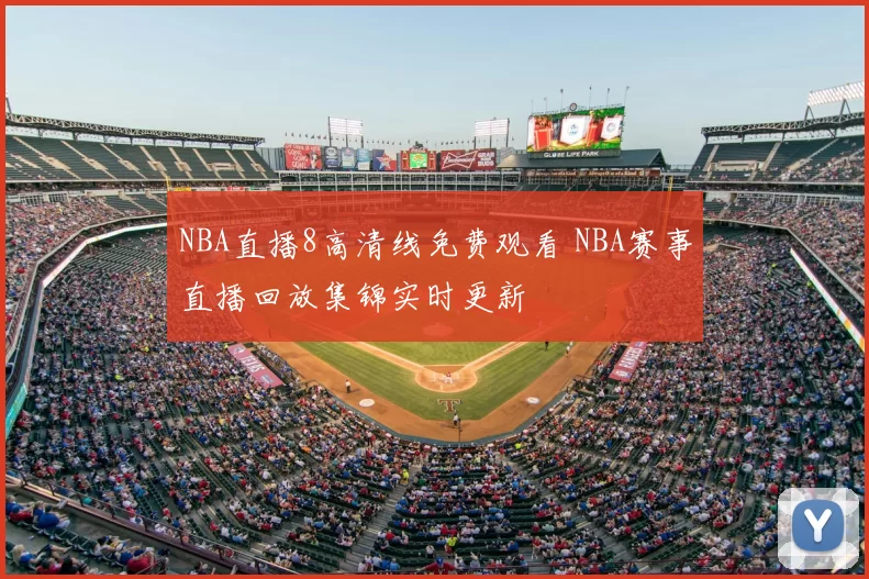 NBA直播8高清线免费观看 NBA赛事直播回放集锦实时更新
