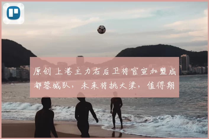 原创 上港主力右后卫将官宣加盟成都蓉城队,未来将挑大梁,值得期待