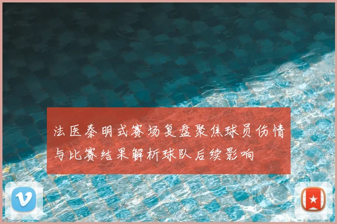 法医秦明式赛场复盘聚焦球员伤情与比赛结果解析球队后续影响