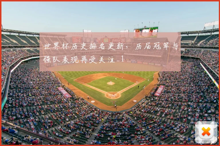 世界杯历史排名更新，历届冠军与强队表现再受关注_1