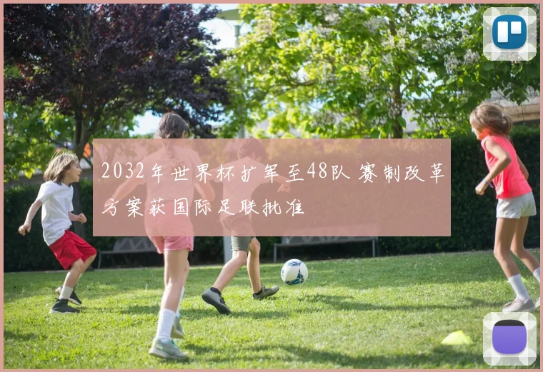 2032年世界杯扩军至48队 赛制改革方案获国际足联批准