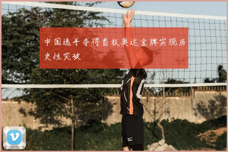 中国选手夺得首枚奥运金牌实现历史性突破
