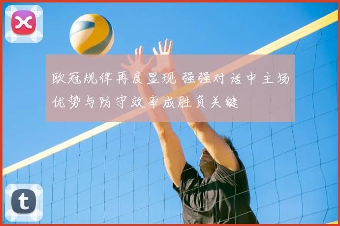 欧冠规律再度显现 强强对话中主场优势与防守效率成胜负关键